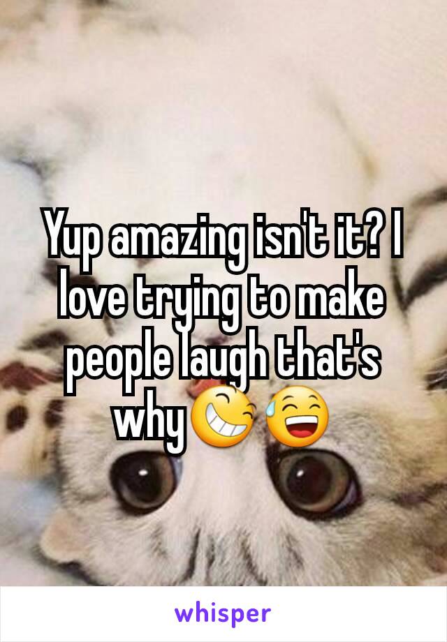 Yup amazing isn't it? I love trying to make people laugh that's why😆😅