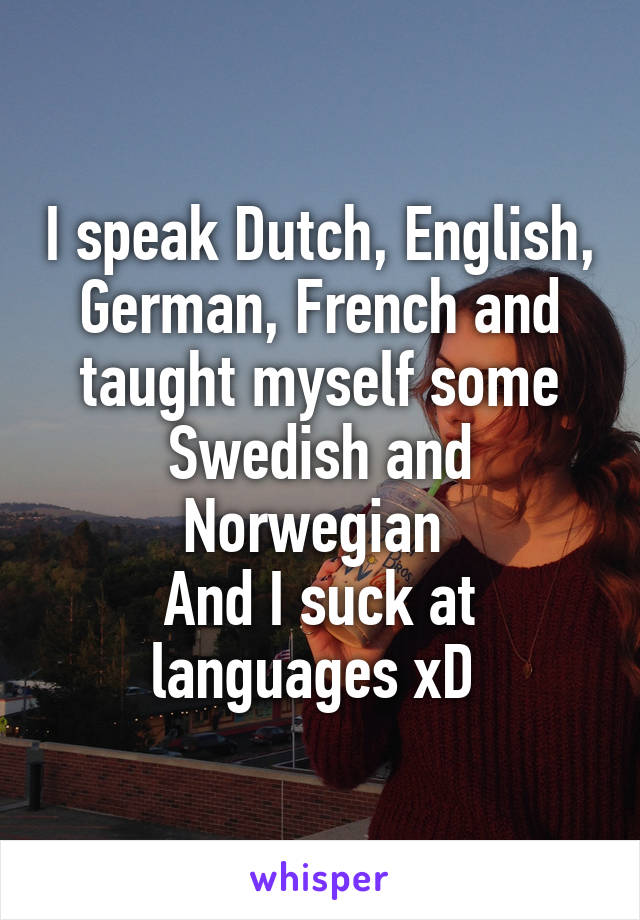 I speak Dutch, English, German, French and taught myself some Swedish and Norwegian 
And I suck at languages xD 