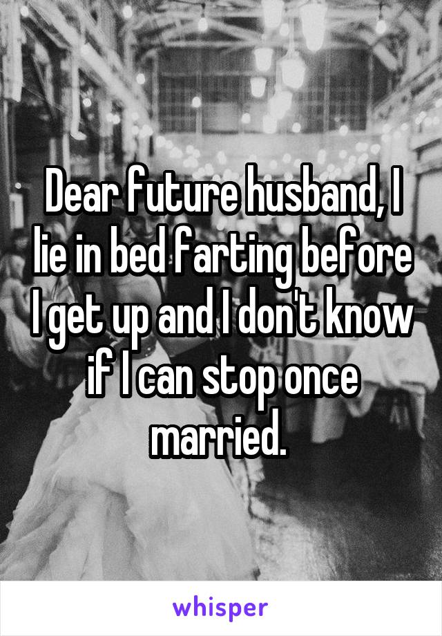 Dear future husband, I lie in bed farting before I get up and I don't know if I can stop once married. 
