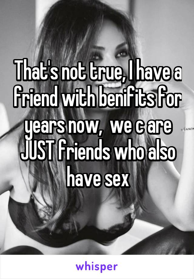 That's not true, I have a friend with benifits for years now,  we c are JUST friends who also have sex
