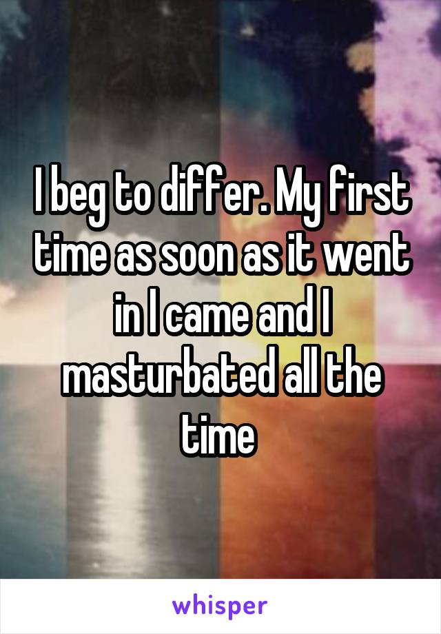 I beg to differ. My first time as soon as it went in I came and I masturbated all the time 