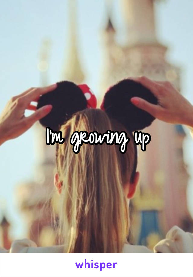 I'm growing up