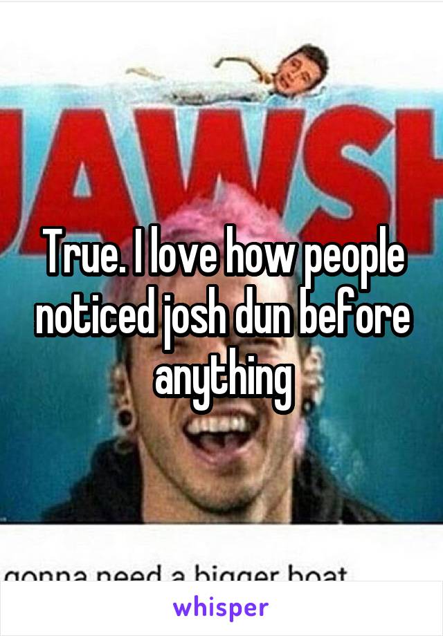 True. I love how people noticed josh dun before anything