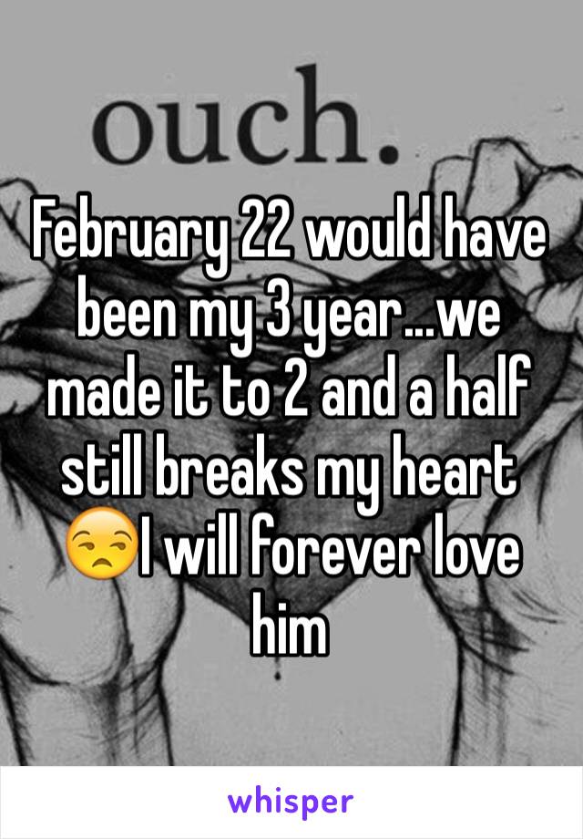 February 22 would have been my 3 year...we made it to 2 and a half still breaks my heart 😒I will forever love him