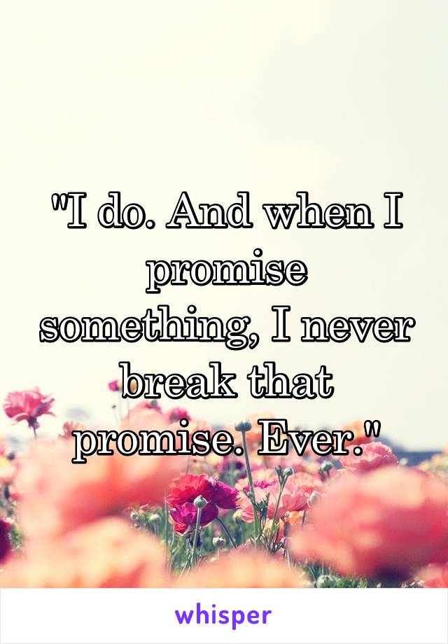 "I do. And when I promise something, I never break that promise. Ever."