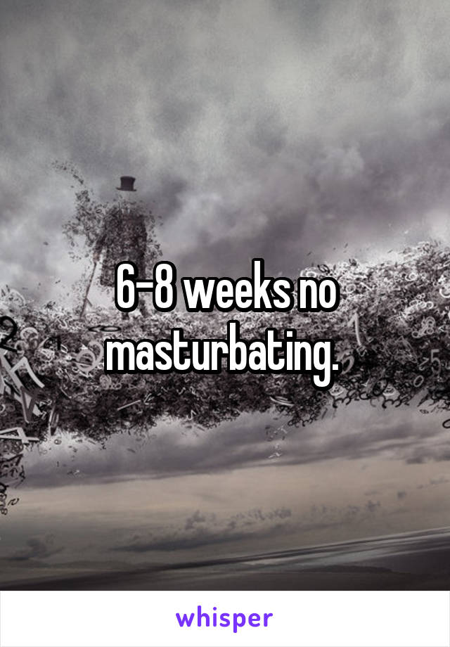 6-8 weeks no masturbating. 