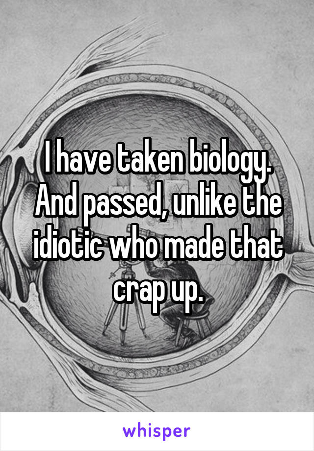 I have taken biology. And passed, unlike the idiotic who made that crap up.