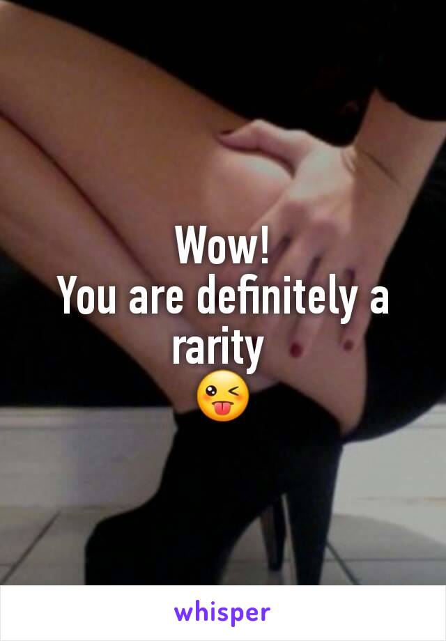 Wow!
You are definitely a rarity 
😜