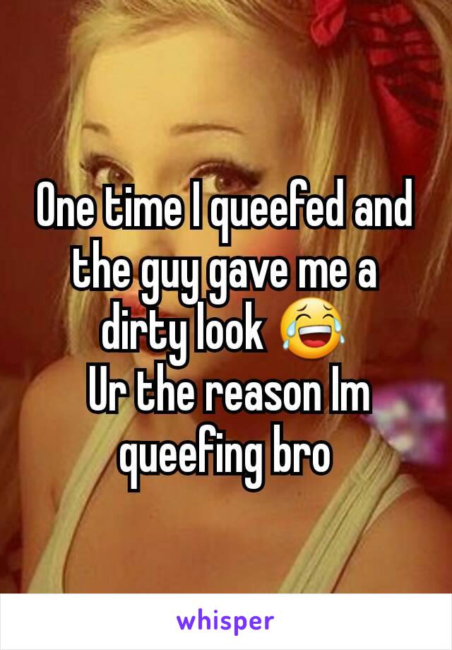 One time I queefed and the guy gave me a dirty look 😂
 Ur the reason Im queefing bro