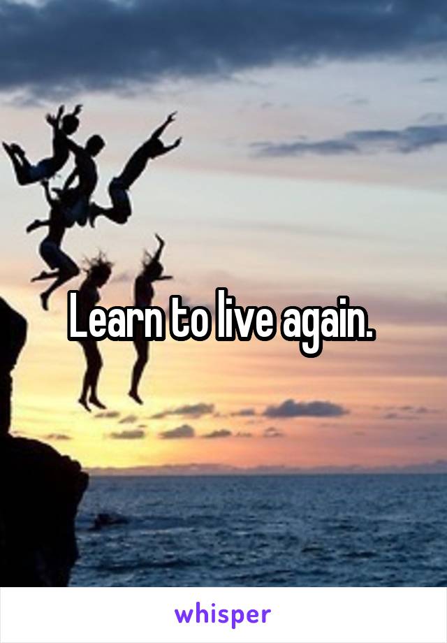 Learn to live again. 