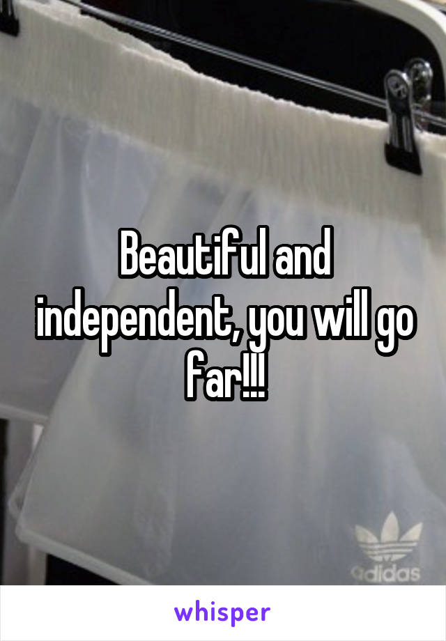 Beautiful and independent, you will go far!!!