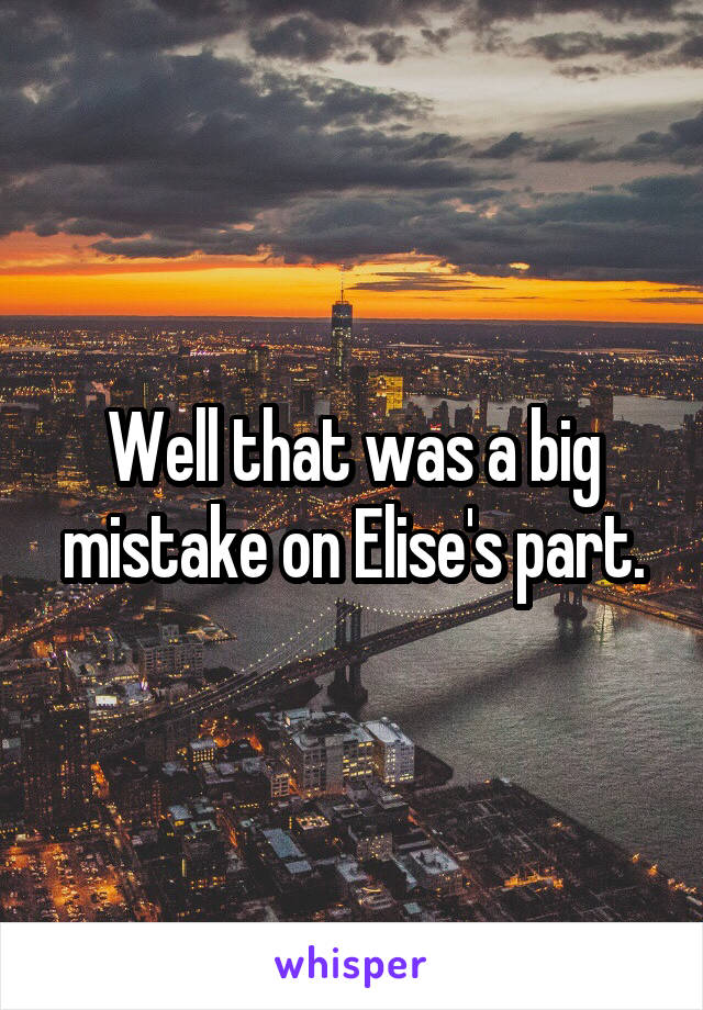 Well that was a big mistake on Elise's part.