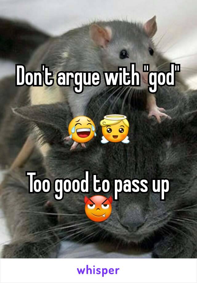 Don't argue with "god"

😂😇

Too good to pass up😈