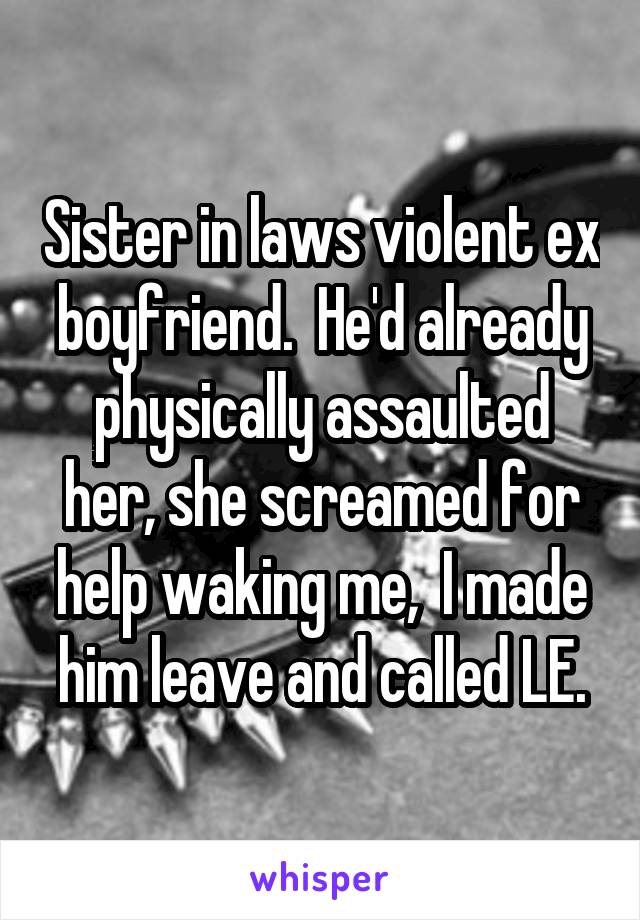 Sister in laws violent ex boyfriend.  He'd already physically assaulted her, she screamed for help waking me,  I made him leave and called LE.