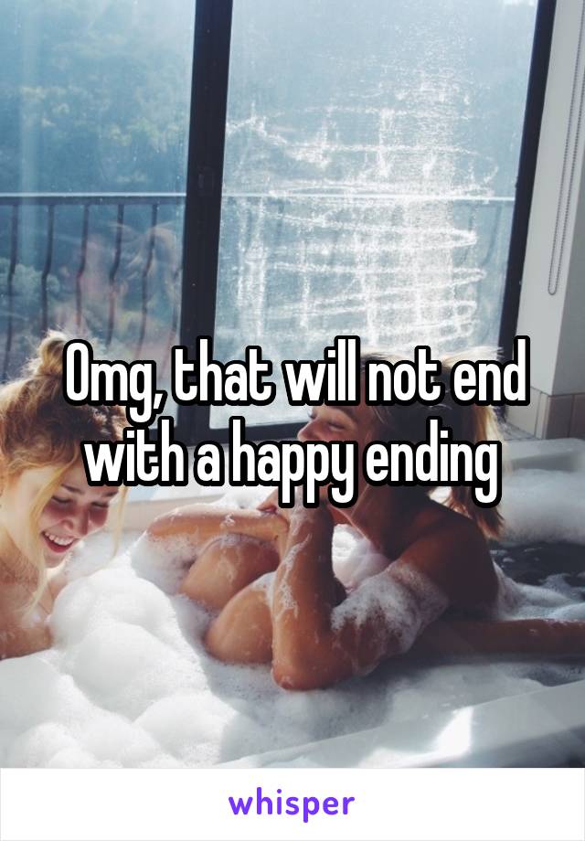 Omg, that will not end with a happy ending 