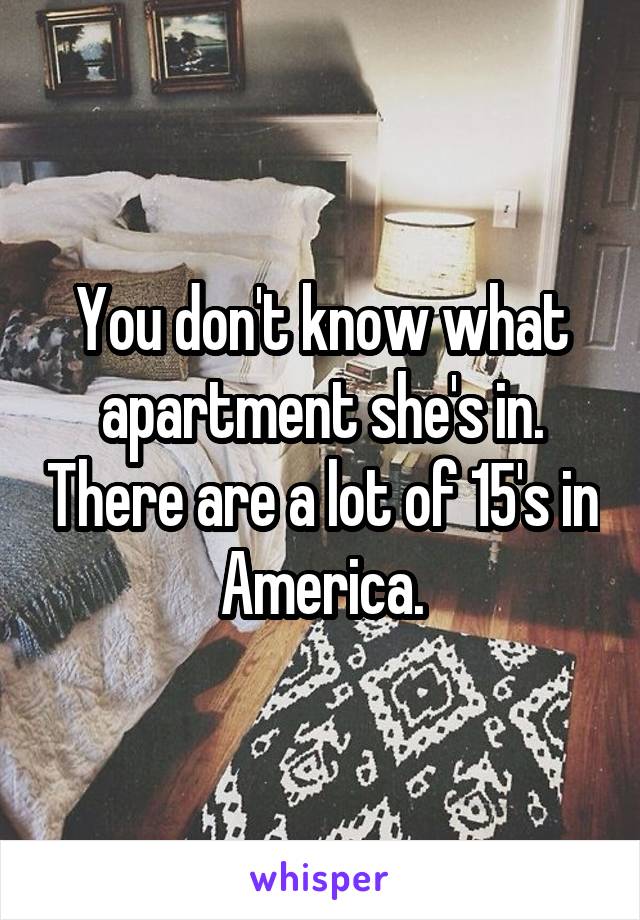 You don't know what apartment she's in. There are a lot of 15's in America.