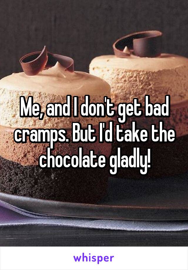 Me, and I don't get bad cramps. But I'd take the chocolate gladly!