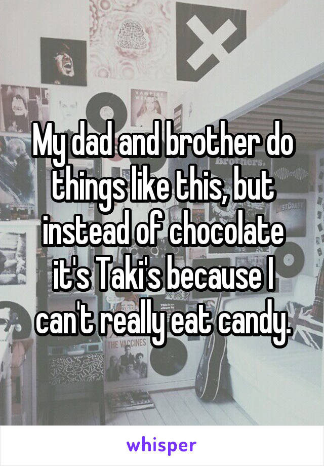 My dad and brother do things like this, but instead of chocolate it's Taki's because I can't really eat candy.