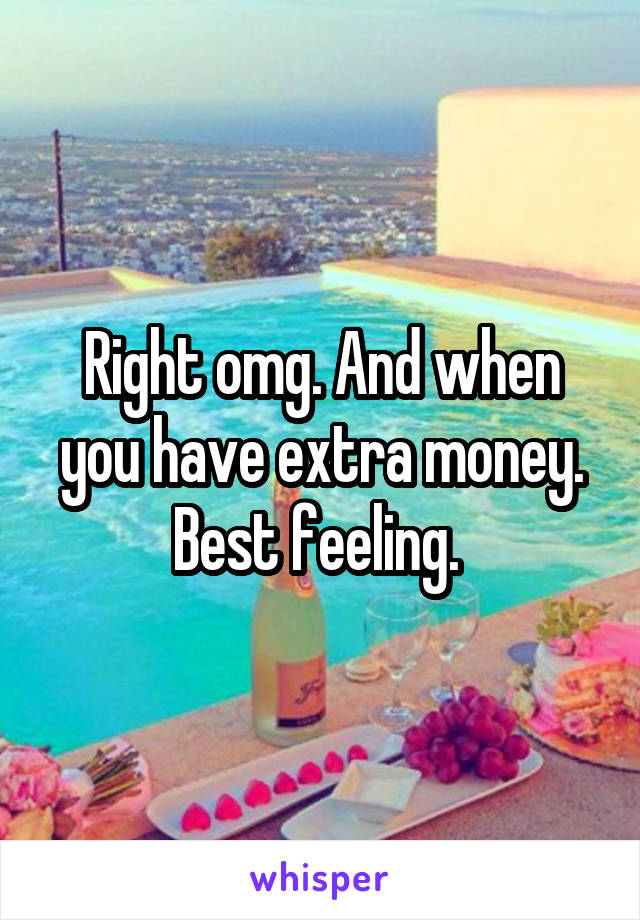 Right omg. And when you have extra money. Best feeling. 