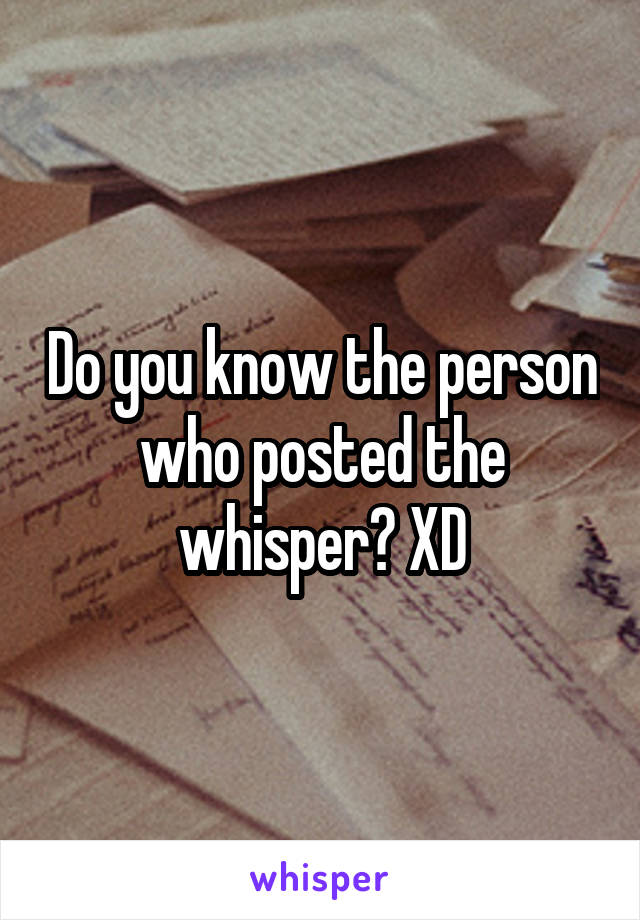 Do you know the person who posted the whisper? XD