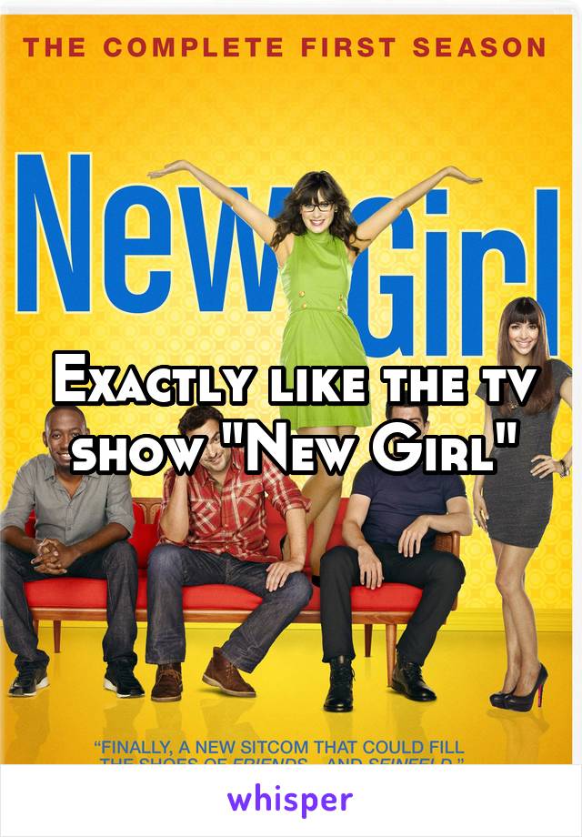 Exactly like the tv show "New Girl"