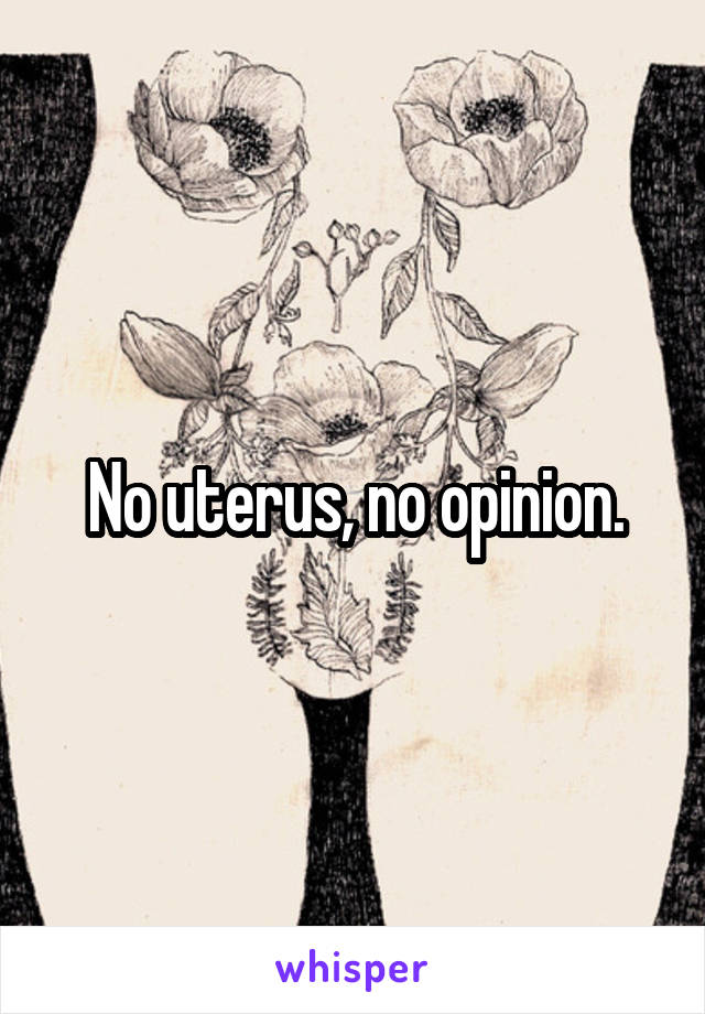 No uterus, no opinion.