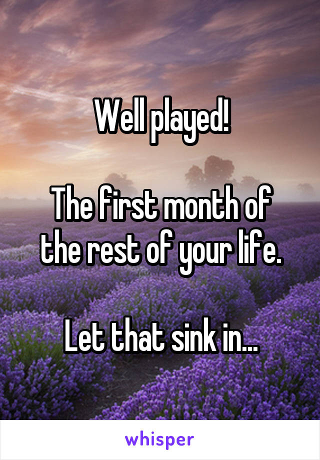 Well played!

The first month of the rest of your life.

Let that sink in...