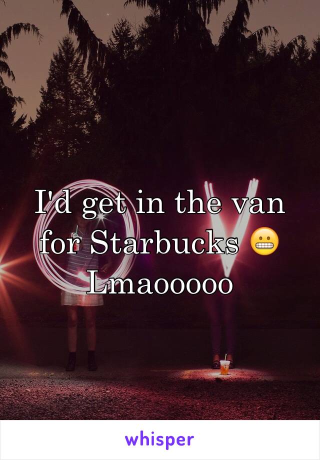 I'd get in the van for Starbucks 😬
Lmaooooo