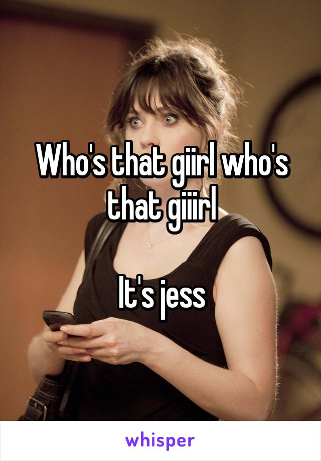 Who's that giirl who's that giiirl

It's jess