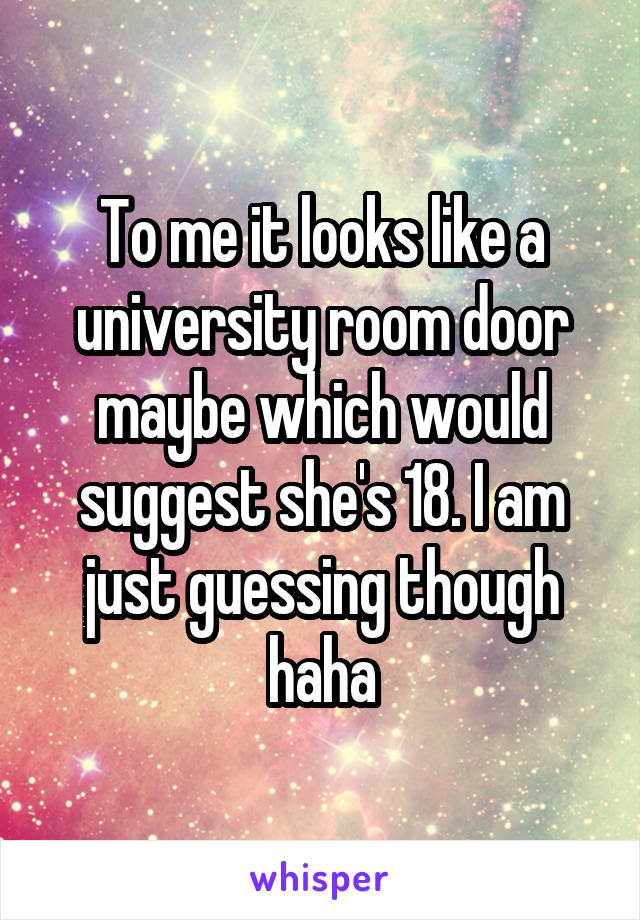 To me it looks like a university room door maybe which would suggest she's 18. I am just guessing though haha