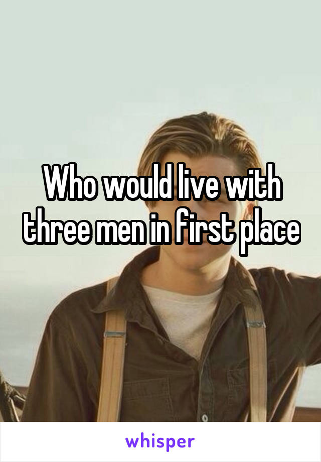 Who would live with three men in first place 