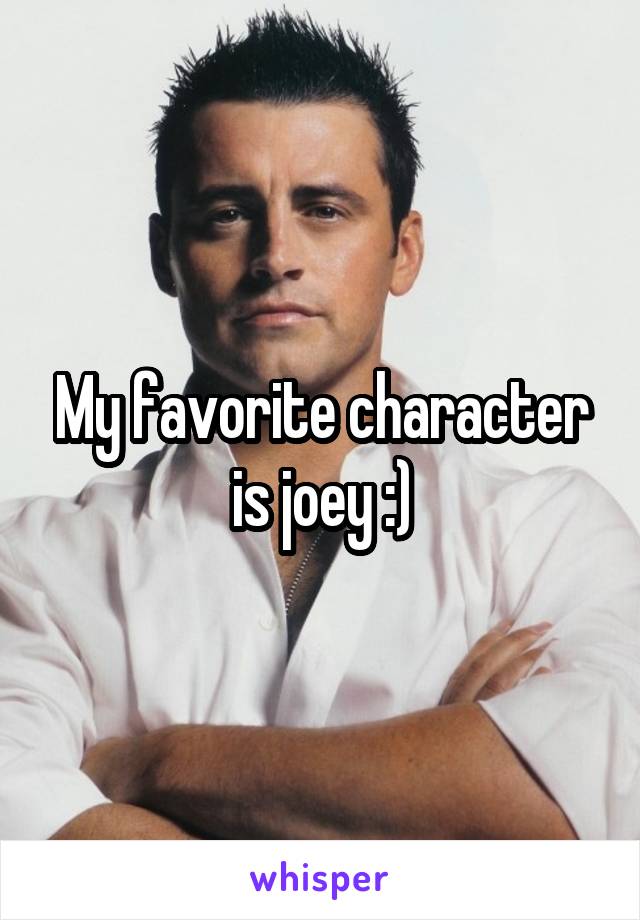 My favorite character is joey :)