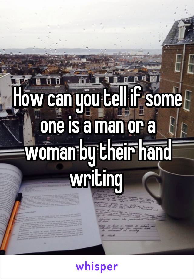 How can you tell if some one is a man or a woman by their hand writing 