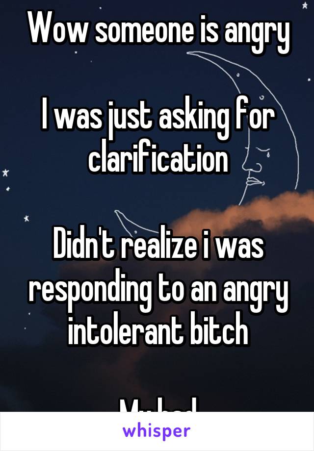 Wow someone is angry

I was just asking for clarification

Didn't realize i was responding to an angry intolerant bitch

My bad