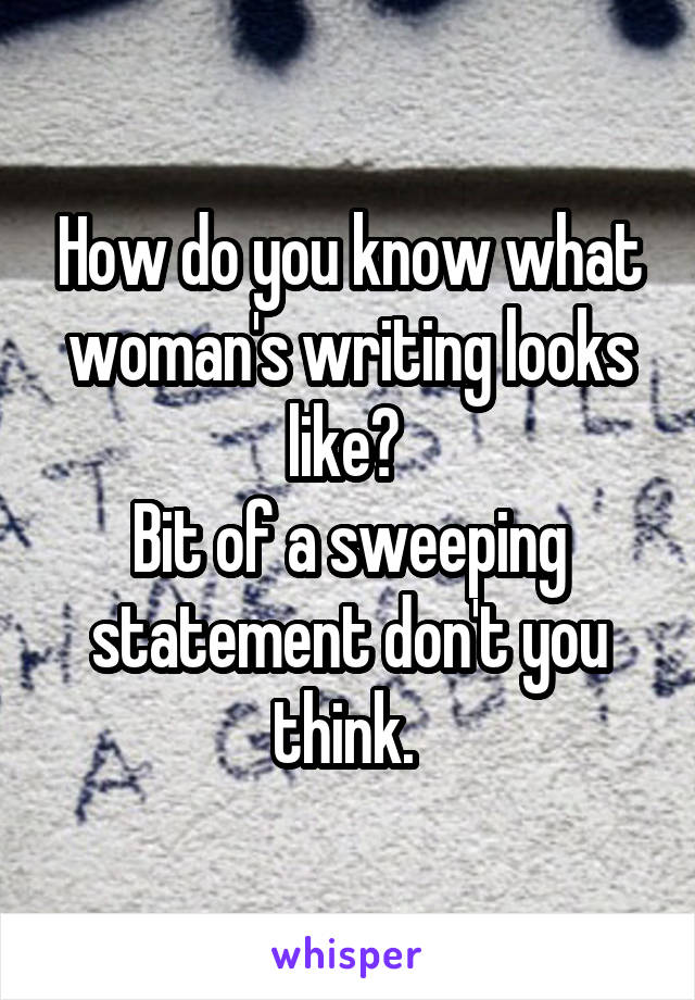 How do you know what woman's writing looks like? 
Bit of a sweeping statement don't you think. 