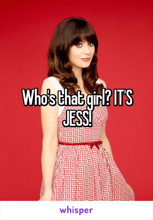 Who's that girl? IT'S JESS!