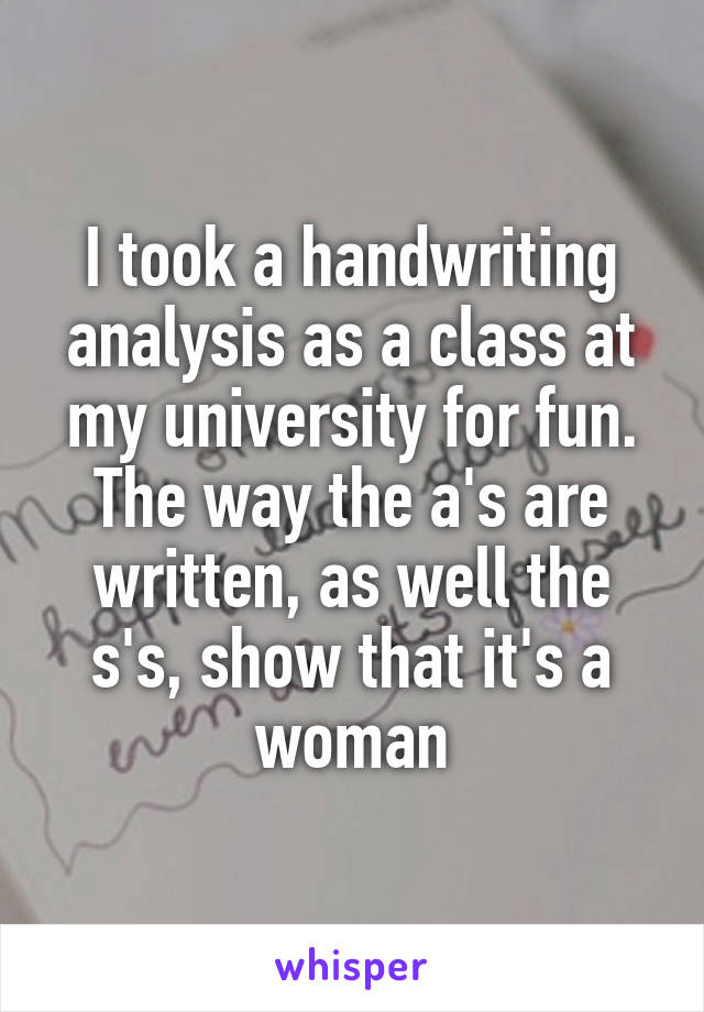 I took a handwriting analysis as a class at my university for fun. The way the a's are written, as well the s's, show that it's a woman