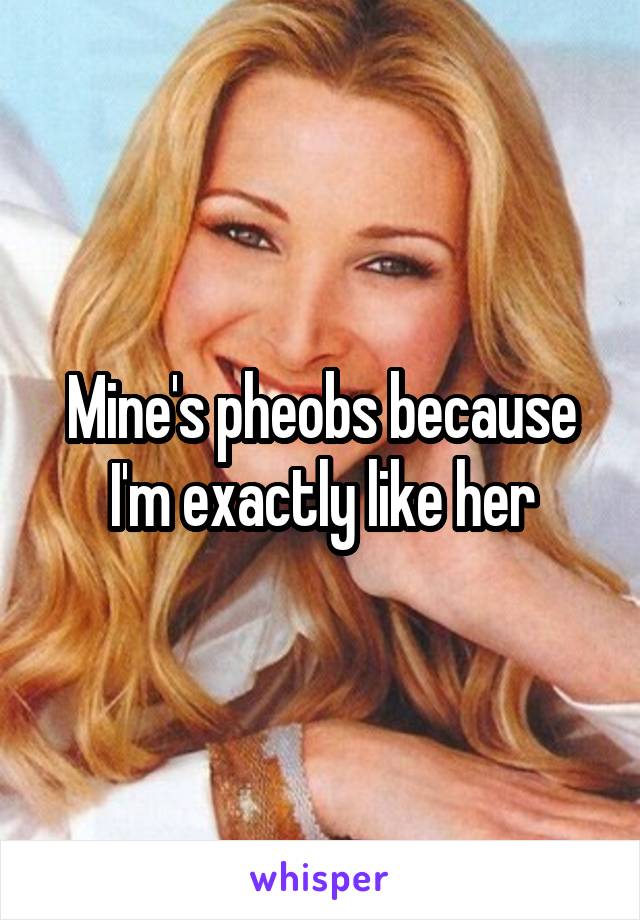 Mine's pheobs because I'm exactly like her