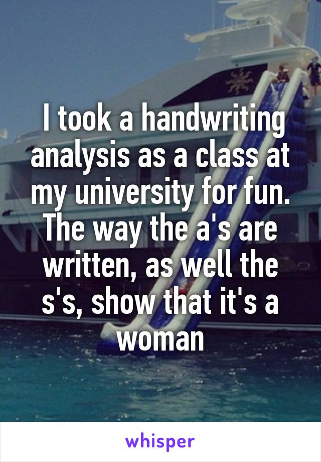  I took a handwriting analysis as a class at my university for fun. The way the a's are written, as well the s's, show that it's a woman