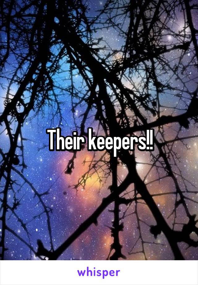 Their keepers!!