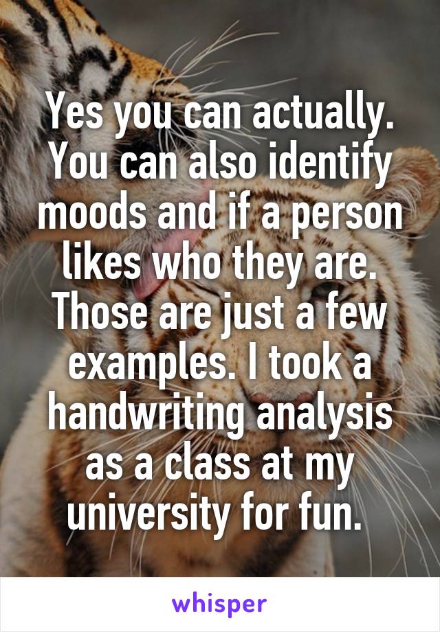 Yes you can actually. You can also identify moods and if a person likes who they are. Those are just a few examples. I took a handwriting analysis as a class at my university for fun. 