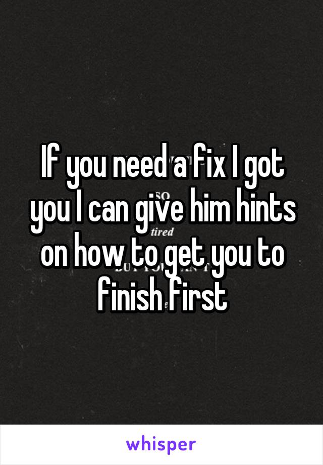 If you need a fix I got you I can give him hints on how to get you to finish first