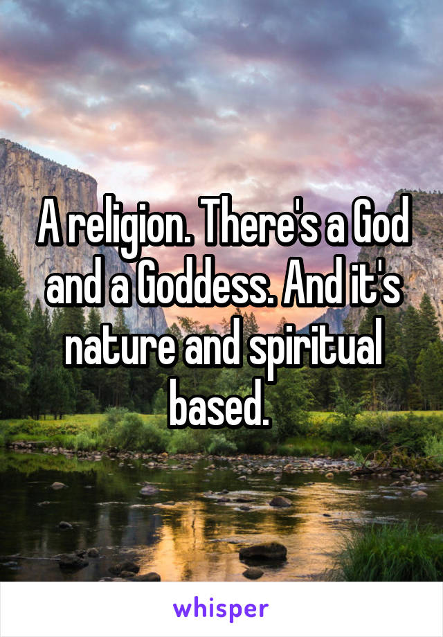 A religion. There's a God and a Goddess. And it's nature and spiritual based. 