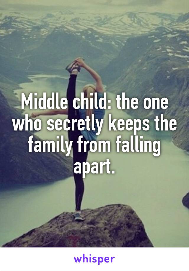 Middle child: the one who secretly keeps the family from falling apart.