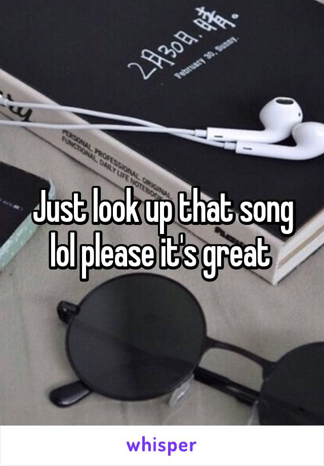 Just look up that song lol please it's great 