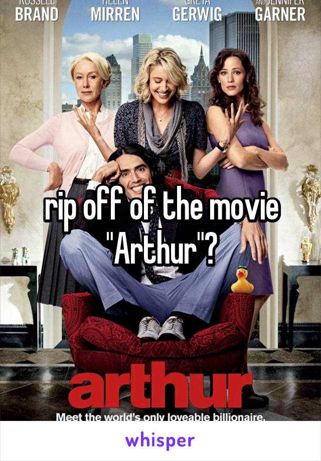 rip off of the movie "Arthur"?