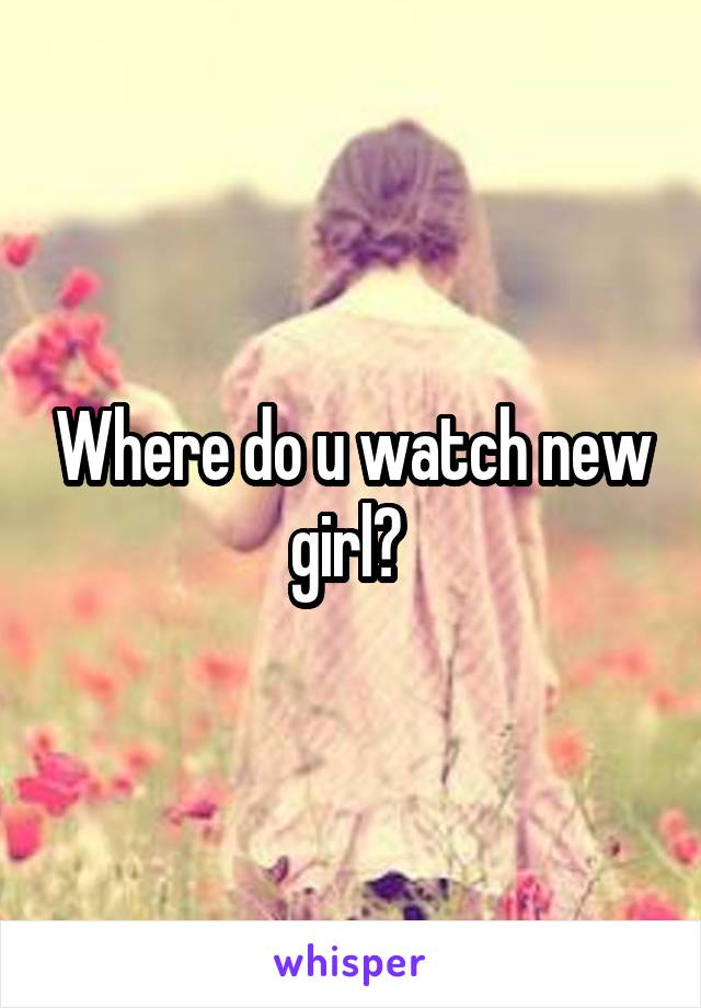 Where do u watch new girl? 