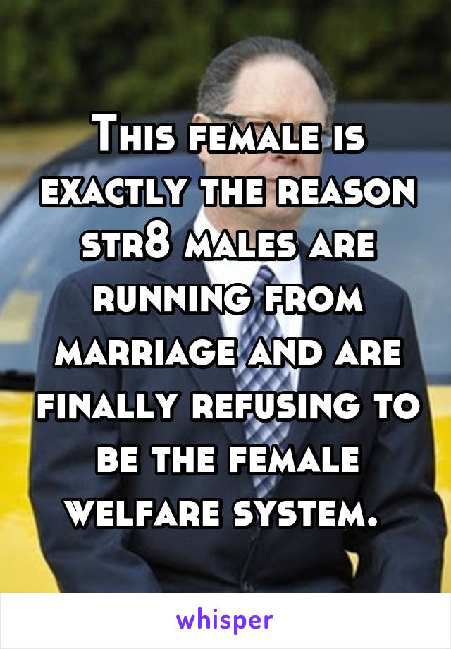 This female is exactly the reason str8 males are running from marriage and are finally refusing to be the female welfare system. 