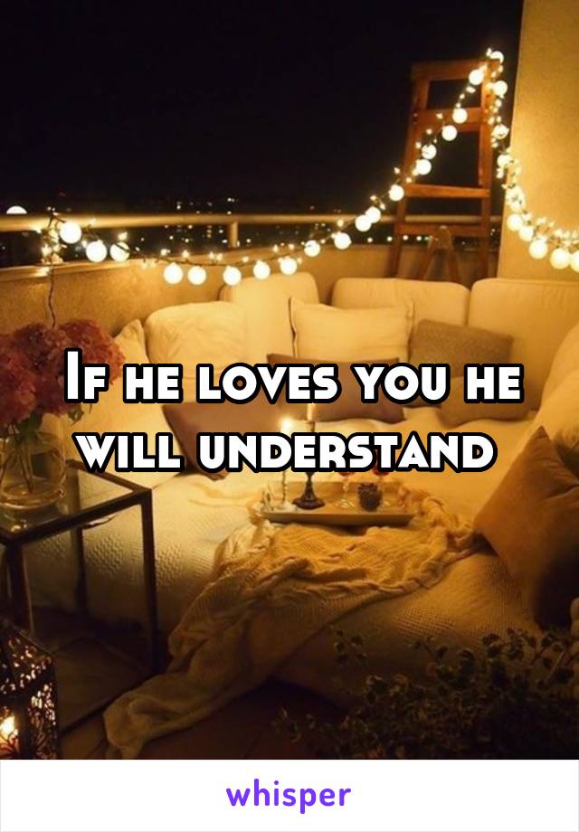 If he loves you he will understand 