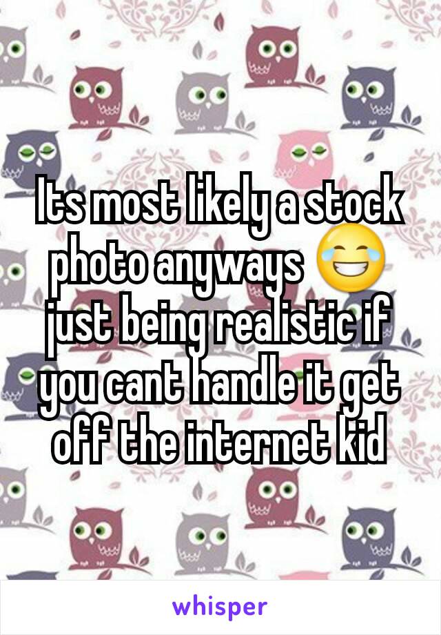 Its most likely a stock photo anyways 😂 just being realistic if you cant handle it get off the internet kid